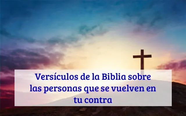 Versículos de la Biblia sobre las personas que se vuelven en tu contra