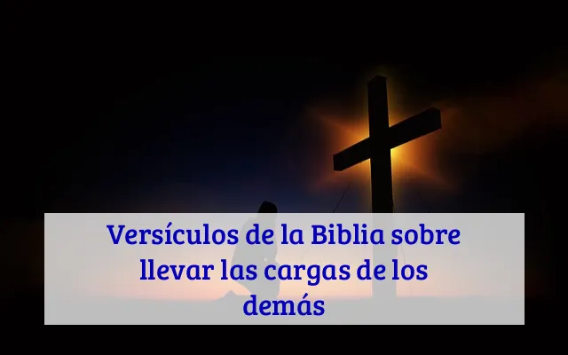 Versículos de la Biblia sobre llevar las cargas de los demás
